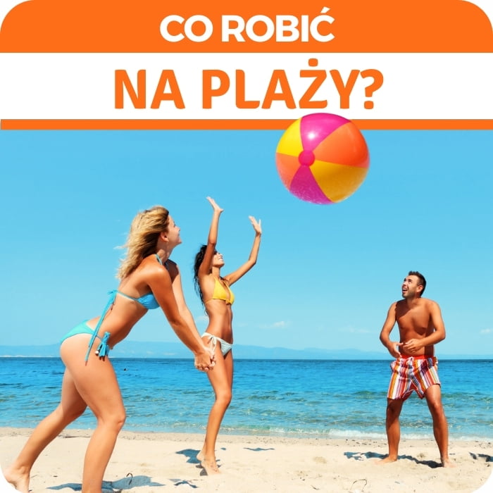 Plażowy przewodnik: co robić na plaży, aby każdy - mały czy duży - znalazł coś dla siebie i dobrze spędził czas